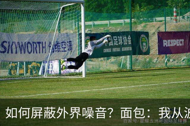 如何屏蔽外界噪音？面包：我从波波那里学到了如何去保持平稳心态