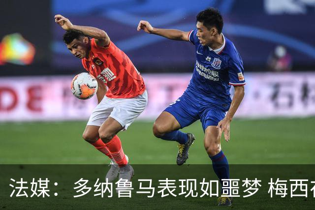 法媒：多纳鲁马表现如噩梦 梅西在场上表示尚可