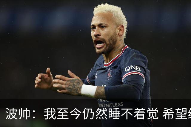 波帅：我至今仍然睡不着觉 希望继续留在巴黎
